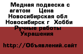 Медная подвеска с агатом. › Цена ­ 450 - Новосибирская обл., Новосибирск г. Хобби. Ручные работы » Украшения   